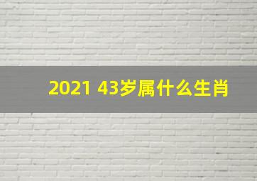 2021 43岁属什么生肖